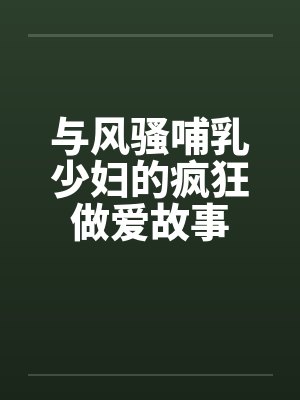 与风骚哺乳少妇的疯狂做爱故事笔趣阁无弹窗封面