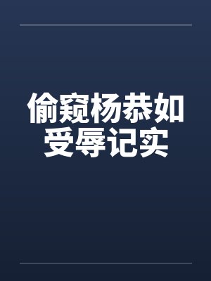 偷窥杨恭如受辱记实笔趣阁无弹窗封面