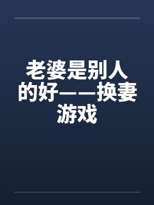 老婆是别人的好——换妻游戏by佚名笔趣阁无弹窗封面