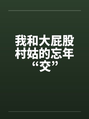 我和大屁股村姑的忘年“交”by佚名笔趣阁无弹窗封面
