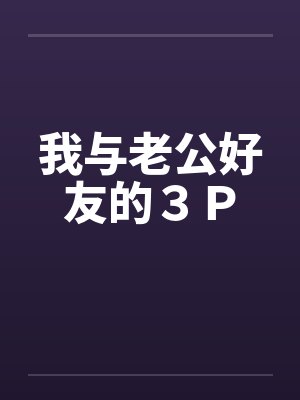 我与老公好友的３Ｐby佚名笔趣阁无弹窗封面