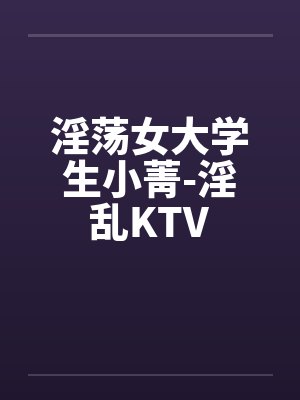 淫荡女大学生小菁-淫乱KTVby佚名封面