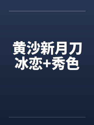 黄沙新月刀冰恋+秀色笔趣阁无弹窗封面
