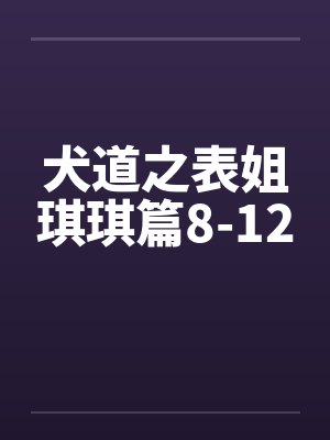 犬道之表姐琪琪篇8-12笔趣阁无弹窗封面