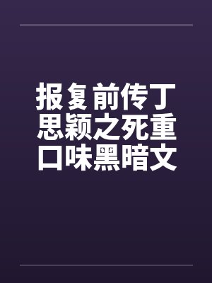 报复前传丁思颖之死重口味黑暗文大放送之三by佚名笔趣阁无弹窗封面