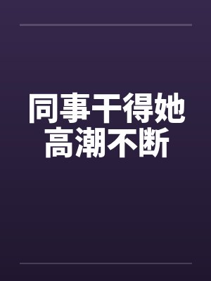 同事干得她高潮不断by佚名笔趣阁无弹窗封面