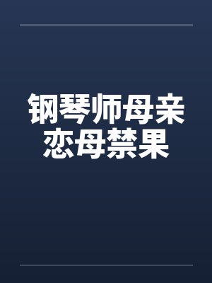 钢琴师母亲恋母禁果笔趣阁无弹窗封面