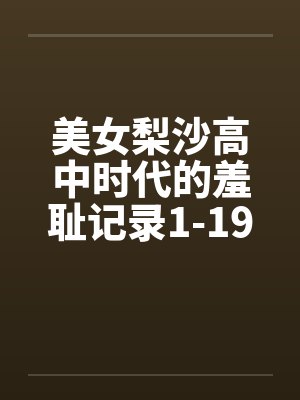 美女梨沙高中时代的羞耻记录1-19章·全本封面