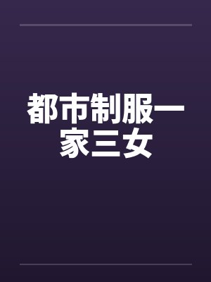 都市制服一家三女笔趣阁无弹窗封面