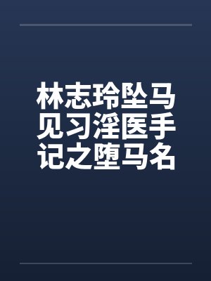 林志玲坠马见习淫医手记之堕马名模图文by佚名封面