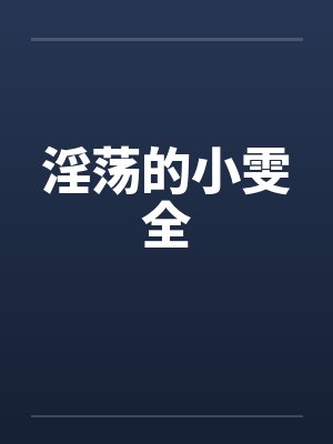 淫荡的小雯全笔趣阁无弹窗封面