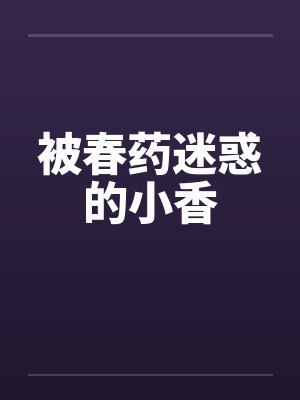 被春药迷惑的小香by佚名封面