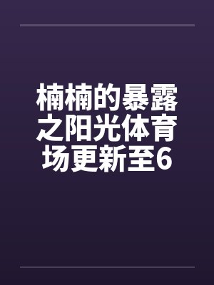 楠楠的暴露之阳光体育场更新至6章by佚名封面