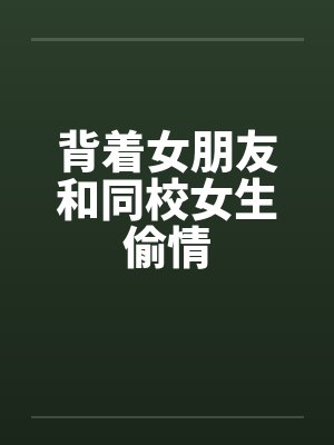 背着女朋友和同校女生偷情封面