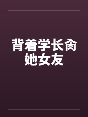 背着学长肏她女友封面