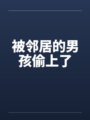 被邻居的男孩偷上了笔趣阁无弹窗封面