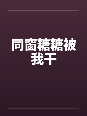 同窗糖糖被我干封面