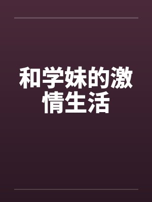 和学妹的激情生活笔趣阁无弹窗封面
