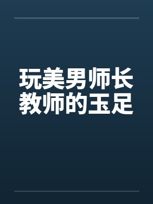 玩美男师长教师的玉足封面