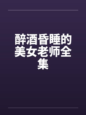 醉酒昏睡的美女老师全集笔趣阁无弹窗封面