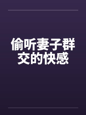 偷听妻子群交的快感by佚名笔趣阁无弹窗封面