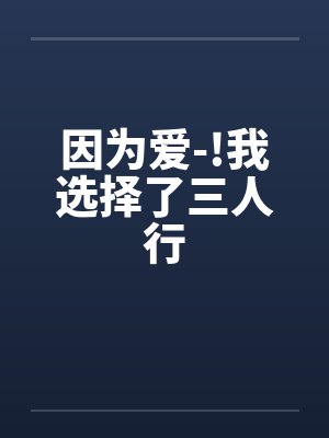 因为爱-!我选择了三人行笔趣阁无弹窗封面