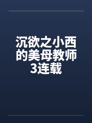 沉欲之小西的美母教师3连载by佚名笔趣阁无弹窗封面