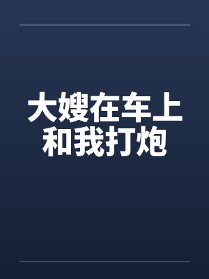 大嫂在车上和我打炮by佚名封面