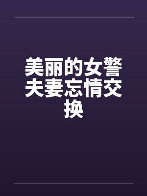 美丽的女警夫妻忘情交换by佚名封面