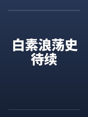白素浪荡史待续笔趣阁无弹窗封面