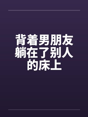 背着男朋友躺在了别人的床上封面