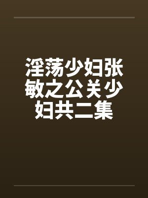 淫荡少妇张敏之公关少妇共二集笔趣阁无弹窗封面
