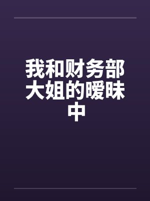 我和财务部大姐的暧昧中笔趣阁无弹窗封面