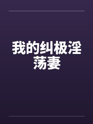 我的纠极淫荡妻笔趣阁无弹窗封面