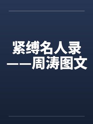 紧缚名人录——周涛图文笔趣阁无弹窗封面