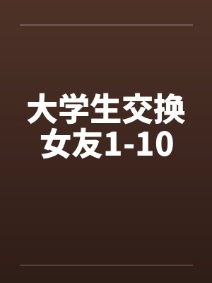 大学生交换女友1-10笔趣阁无弹窗封面