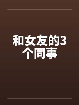 和女友的3个同事笔趣阁无弹窗封面