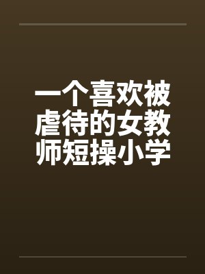 一个喜欢被虐待的女教师短操小学教师封面