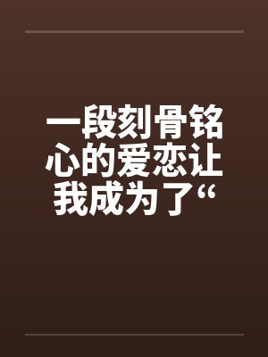 一段刻骨铭心的爱恋让我成为了“鸭子”短篇封面