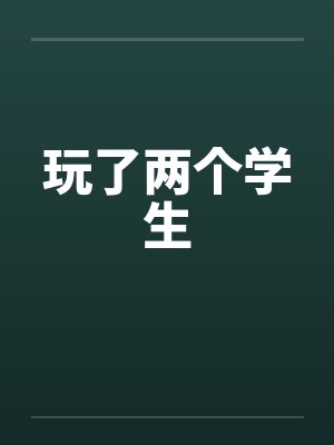 玩了两个学生by佚名封面