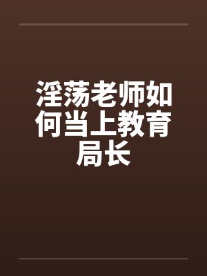 淫荡老师如何当上教育局长by佚名封面