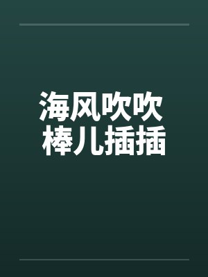 海风吹吹 棒儿插插by佚名笔趣阁无弹窗封面