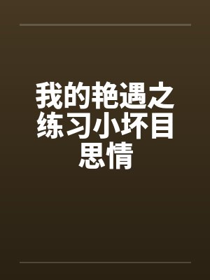 我的艳遇之练习小坏目思情by佚名笔趣阁无弹窗封面