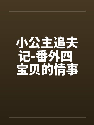 小公主追夫记-番外四 宝贝的情事 ☆、13 星宇，性欲by佚名笔趣阁无弹窗封面