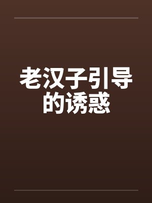 老汉子引导的诱惑笔趣阁无弹窗封面