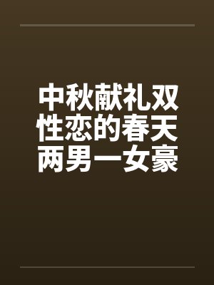 中秋献礼双性恋的春天两男一女豪情故事，不喜慎入笔趣阁无弹窗封面