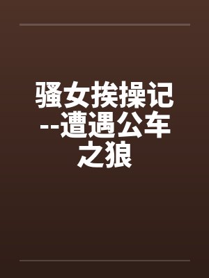 骚女挨操记--遭遇公车之狼by佚名封面