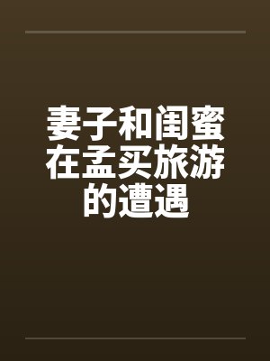 妻子和闺蜜在孟买旅游的遭遇by佚名笔趣阁无弹窗封面