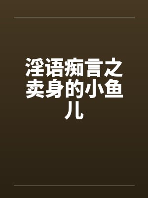 淫语痴言之卖身的小鱼儿by佚名封面