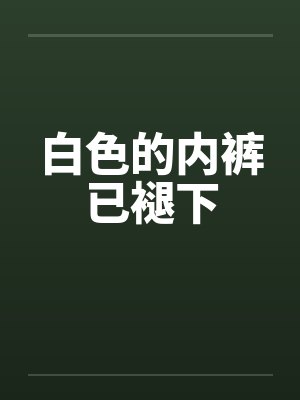 白色的内裤已褪下笔趣阁无弹窗封面